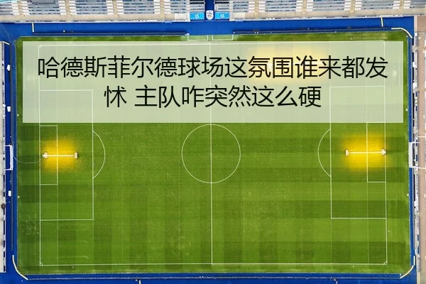 哈德斯菲尔德球场这氛围谁来都发怵 主队咋突然这么硬（kaiyun）