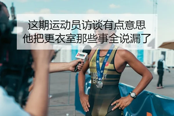 这期运动员访谈有点意思 他把更衣室那些事全说漏了（kaiyun）