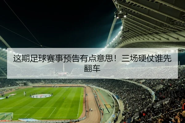 这期足球赛事预告有点意思！三场硬仗谁先翻车
