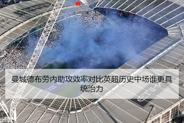 曼城德布劳内助攻效率对比英超历史中场谁更具统治力 | kaiyun