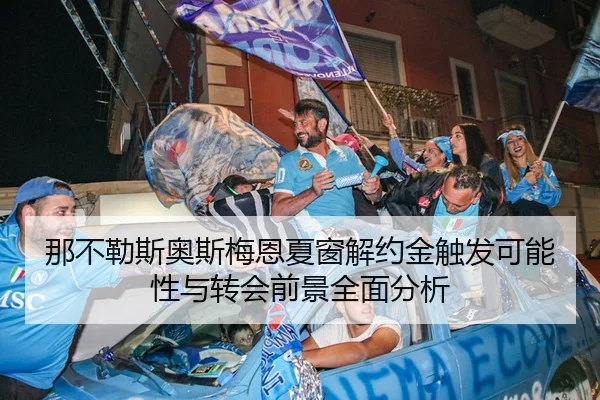 那不勒斯奥斯梅恩夏窗解约金触发可能性与转会前景全面分析