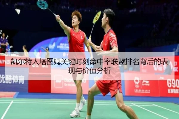 凯尔特人塔图姆关键时刻命中率联盟排名背后的表现与价值分析（kaiyun）