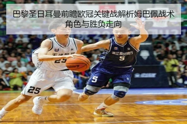 巴黎圣日耳曼前瞻欧冠关键战解析姆巴佩战术角色与胜负走向（kaiyun）