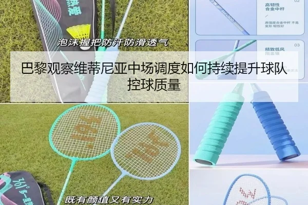 巴黎观察维蒂尼亚中场调度如何持续提升球队控球质量