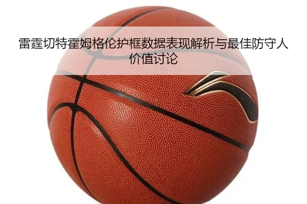 雷霆切特霍姆格伦护框数据表现解析与最佳防守人价值讨论 | kaiyun