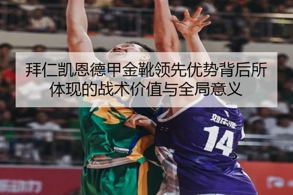 拜仁凯恩德甲金靴领先优势背后所体现的战术价值与全局意义
