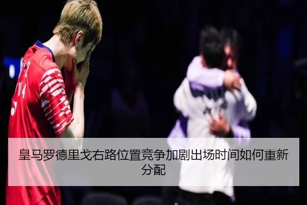 皇马罗德里戈右路位置竞争加剧出场时间如何重新分配（kaiyun）