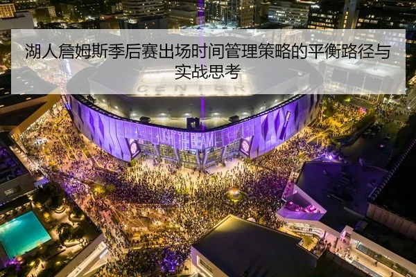 湖人詹姆斯季后赛出场时间管理策略的平衡路径与实战思考（kaiyun）