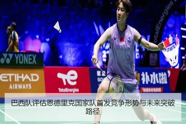 巴西队评估恩德里克国家队首发竞争形势与未来突破路径（kaiyun）
