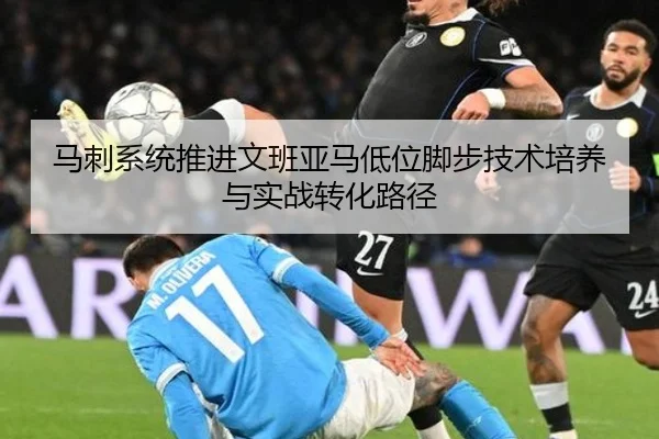马刺系统推进文班亚马低位脚步技术培养与实战转化路径