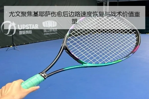 尤文聚焦基耶萨伤愈后边路速度恢复与战术价值重塑