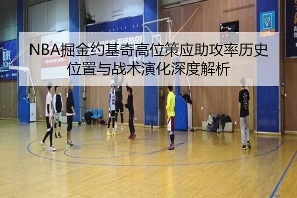 NBA掘金约基奇高位策应助攻率历史位置与战术演化深度解析
