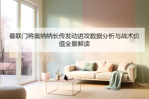 曼联门将奥纳纳长传发动进攻数据分析与战术价值全景解读 | kaiyun