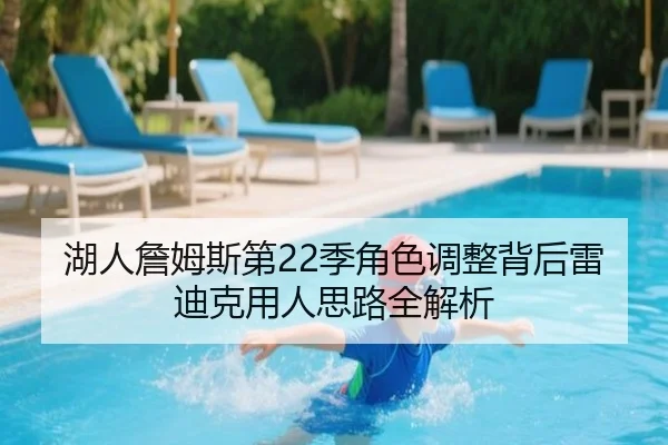 湖人詹姆斯第22季角色调整背后雷迪克用人思路全解析（kaiyun）