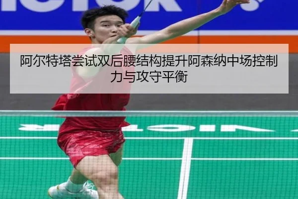 阿尔特塔尝试双后腰结构提升阿森纳中场控制力与攻守平衡 | kaiyun