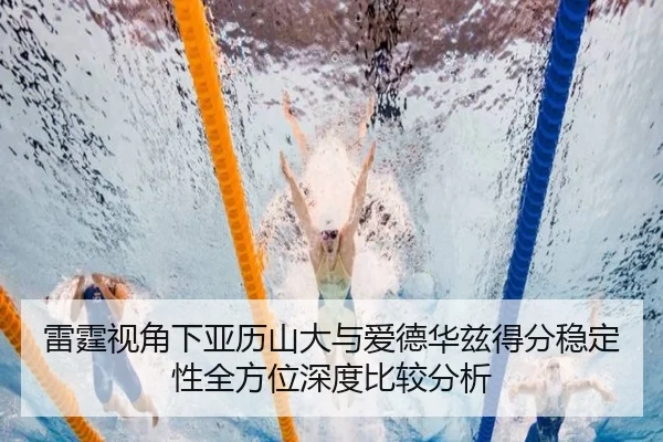 雷霆视角下亚历山大与爱德华兹得分稳定性全方位深度比较分析 | kaiyun
