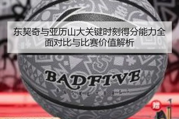 东契奇与亚历山大关键时刻得分能力全面对比与比赛价值解析