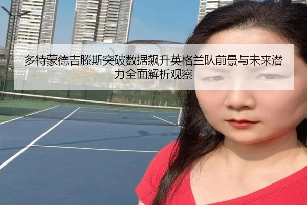 多特蒙德吉滕斯突破数据飙升英格兰队前景与未来潜力全面解析观察（kaiyun）