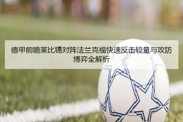 德甲前瞻莱比锡对阵法兰克福快速反击较量与攻防博弈全解析（kaiyun）