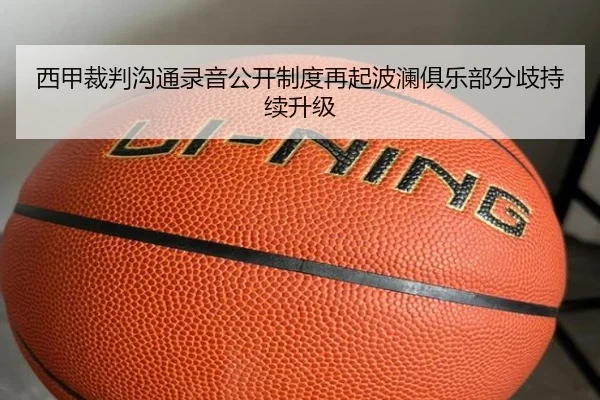 西甲裁判沟通录音公开制度再起波澜俱乐部分歧持续升级 | kaiyun
